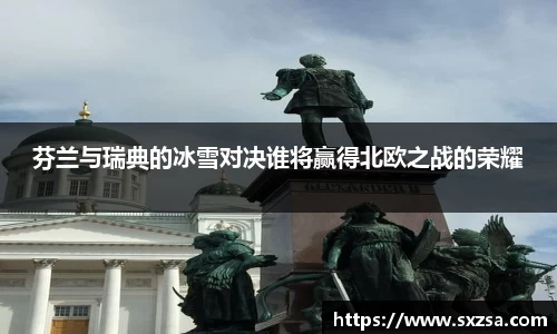 芬兰与瑞典的冰雪对决谁将赢得北欧之战的荣耀