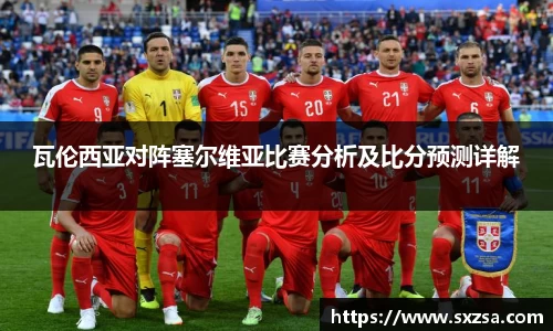 瓦伦西亚对阵塞尔维亚比赛分析及比分预测详解