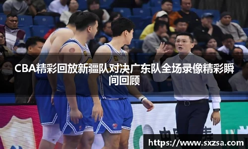 CBA精彩回放新疆队对决广东队全场录像精彩瞬间回顾