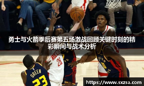 勇士与火箭季后赛第五场激战回顾关键时刻的精彩瞬间与战术分析