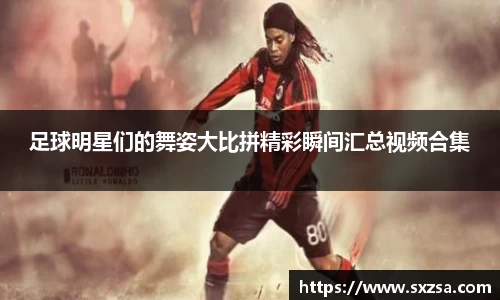 足球明星们的舞姿大比拼精彩瞬间汇总视频合集